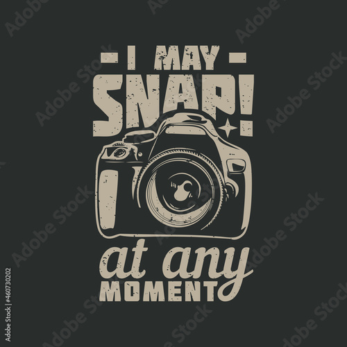 t shirt design i may snap at any moment with camera and gray background vintage illustration