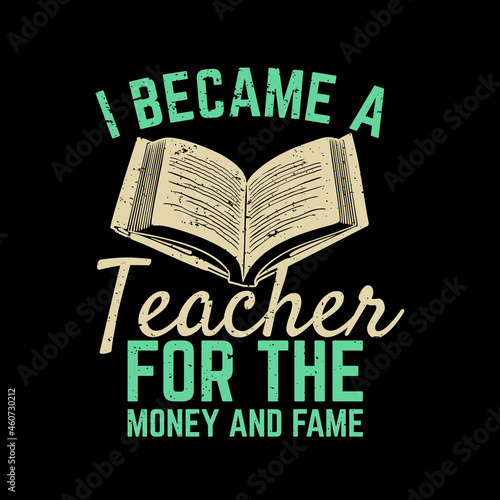 t shirt design i became a teacher for the money and fame and black background vintage illustration
