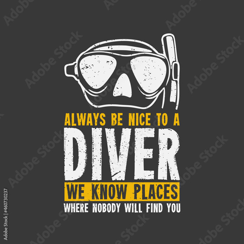t shirt design always be nice to a diver we know place where nobody will find you with diving goggles and gray background vintage illustration