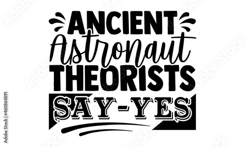 Ancient astronaut theorists say yes- Astronaut t shirts design, Hand drawn lettering phrase, Calligraphy t shirt design, Isolated on white background, svg Files for Cutting Cricut, Silhouette, EPS 10