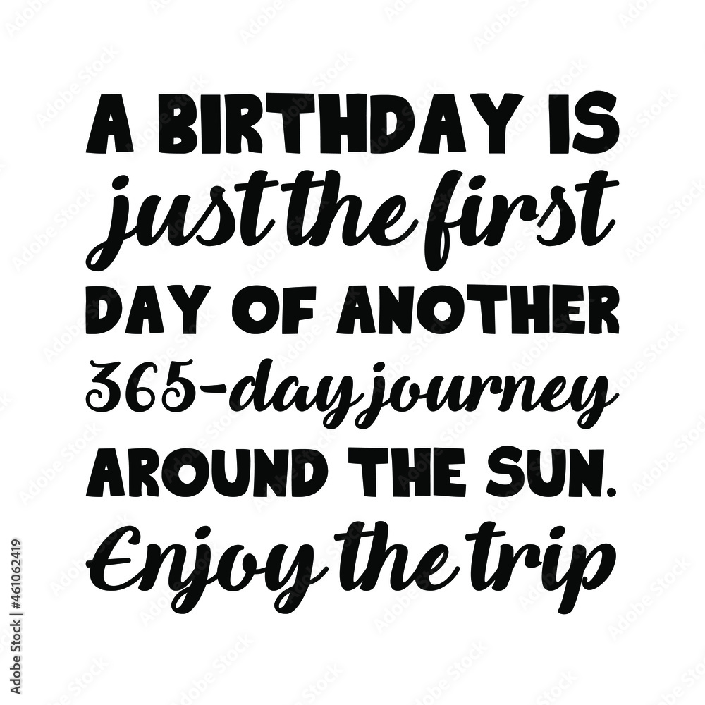 A birthday is just the first day of another 365-day journey around the sun. Enjoy the trip. Vector Quote
A birthday is just the first day of another 365-day journey around the sun. Enjoy the trip. Vector Quote