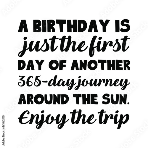  A birthday is just the first day of another 365-day journey around the sun. Enjoy the trip. Vector Quote 