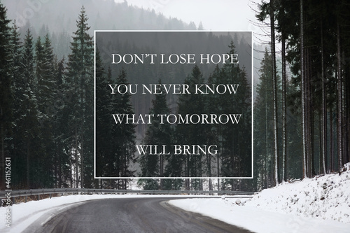 Don't Lose Hope You Never Know What Tomorrow Will Bring. Inspirational quote saying about patience, belief in yourself and next day. Text against mountain forest with road in winter photo