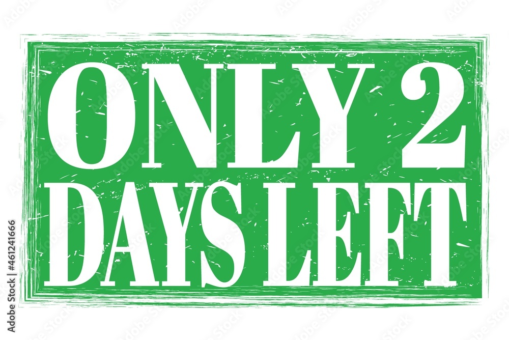 ONLY 2 DAYS LEFT, words on green grungy stamp sign ONLY 2 DAYS LEFT, words on green grungy stamp sign