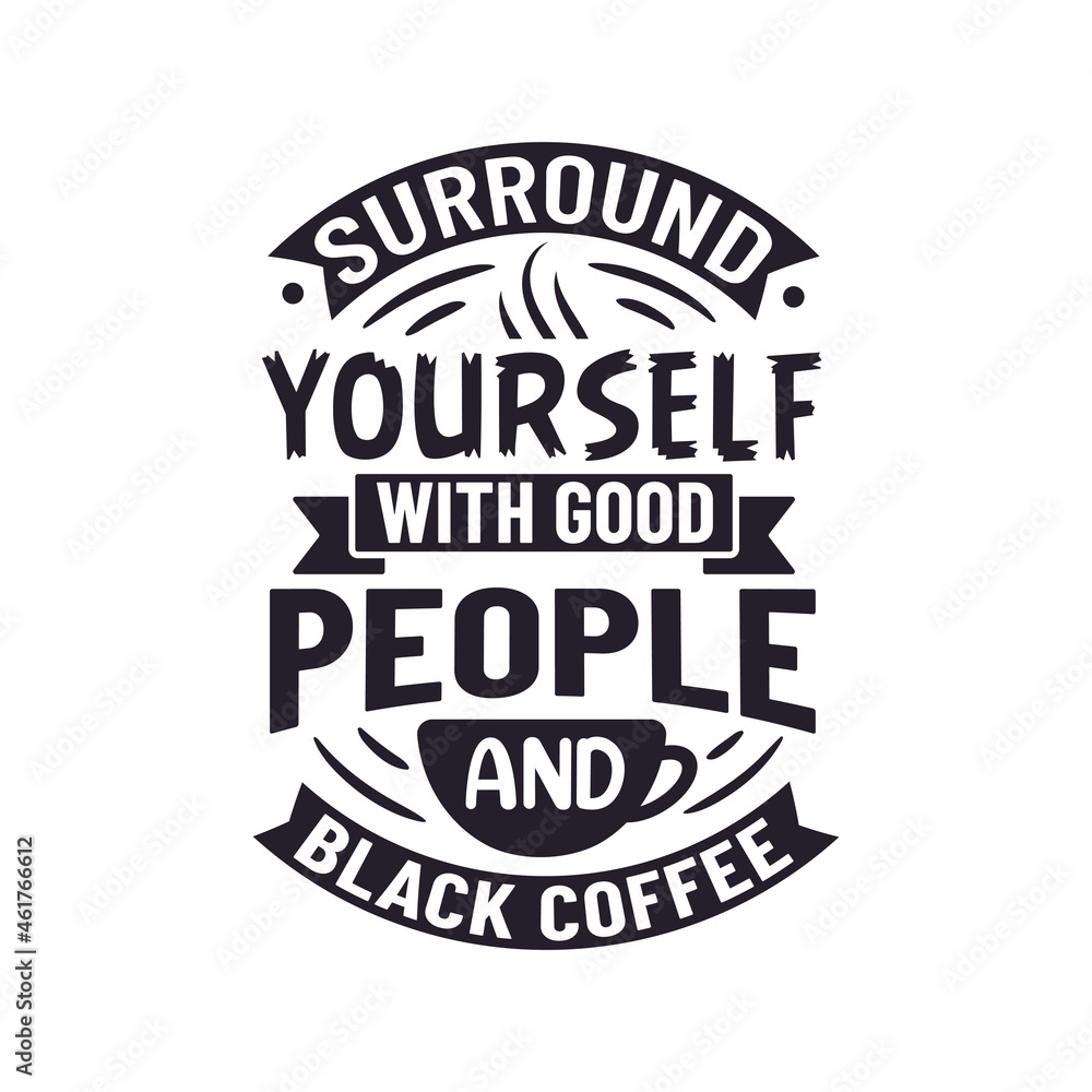 Surround Yourself with Good People and Black Coffee