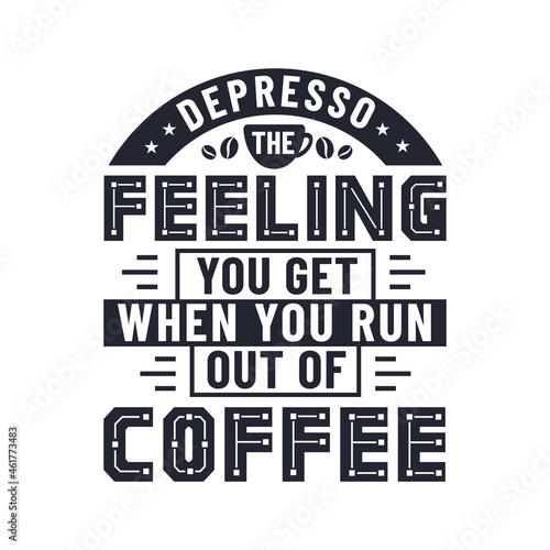 Depresso the feeling you get when you run out of coffee, coffee quotes letteriing design