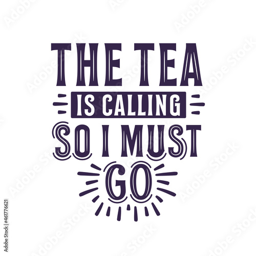 The Tea is Calling so I Must Go, Tea quotes lettering design
