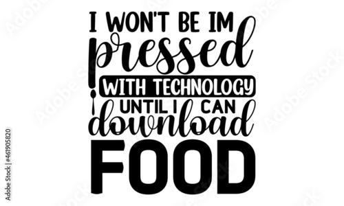 I won't be impressed with technology until i can download food, Food related modern lettering quote, Modern hand written print design for decoration isolated on white background, Cooking wall art 