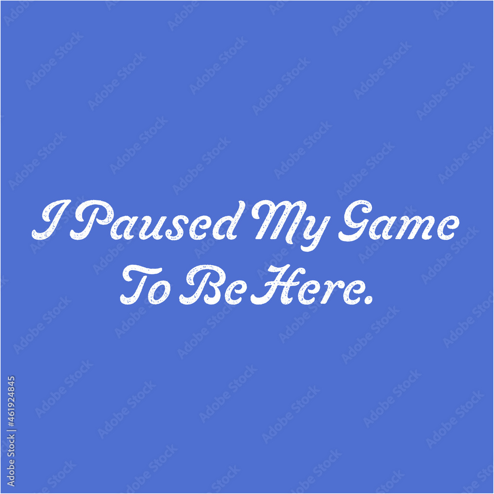 Funny gamer quote: I paused my game to be here.