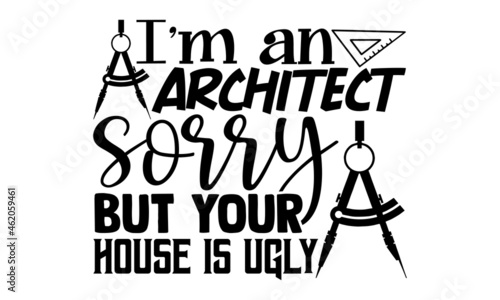 I'm an architect sorry but your house is ugly- Architect t shirts design, Hand drawn lettering phrase, Calligraphy t shirt design, Isolated on white background, svg Files for Cutting Cricut