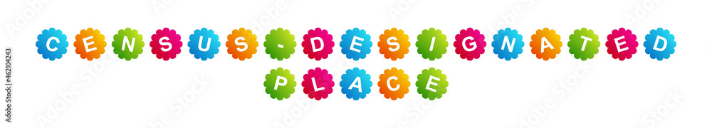 Census-designated Place - text written on Beautiful Isolated Colourful Shapes with White background Census-designated Place - text written on Beautiful Isolated Colourful Shapes with White background