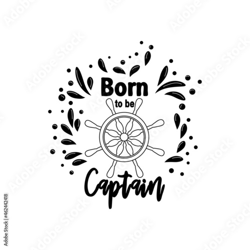 Marine quote with the helm of the ship and the text born to the captain, splashing water. Lettering for boys, summer inspiration