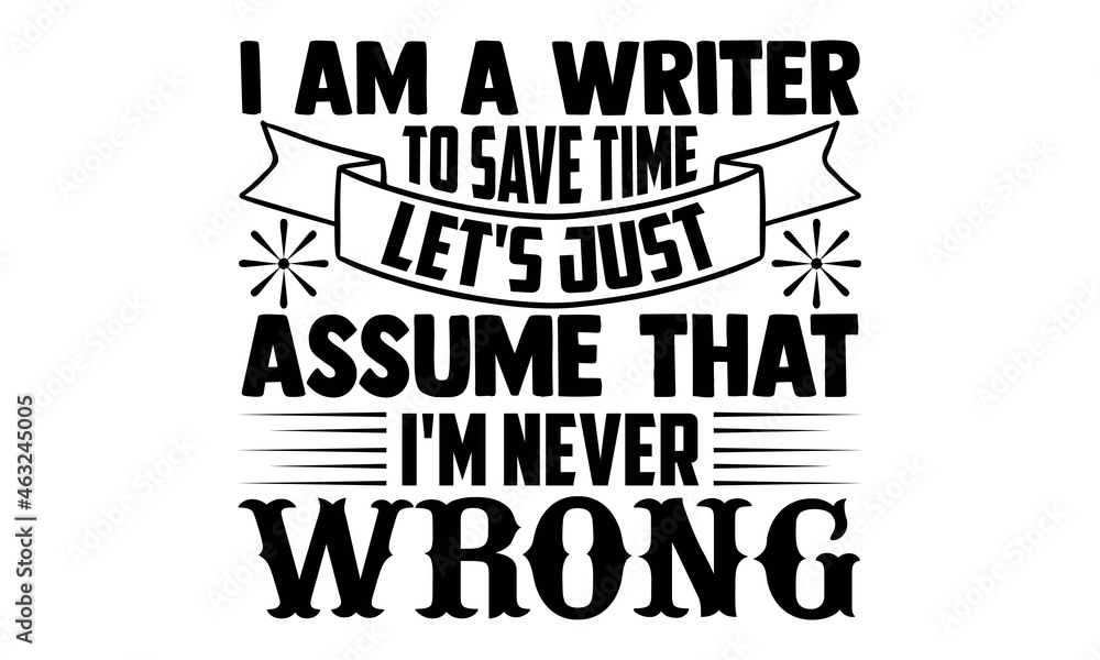 I am a writer to save time let's just assume that I'm never wrong- Writer t shirts design, Hand drawn lettering phrase, Calligraphy t shirt design, Isolated on white background, svg Files for Cutting I am a writer to save time let's just assume that I'm never wrong- Writer t shirts design, Hand drawn lettering phrase, Calligraphy t shirt design, Isolated on white background, svg Files for Cutting