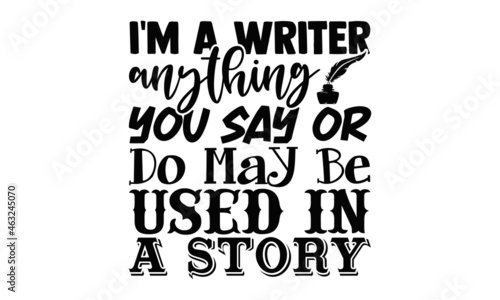 I'm a writer anything you say or do may be used in a story- Writer t shirts design, Hand drawn lettering phrase, Calligraphy t shirt design, Isolated on white background, svg Files for Cutting Cricut