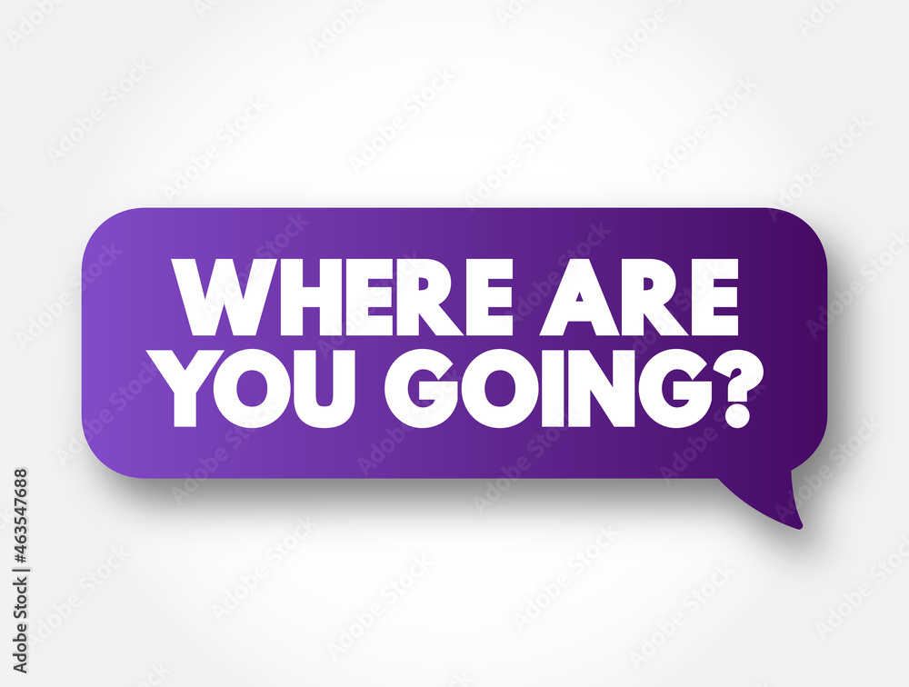 Where Are You Going Question text message bubble, concept background Where Are You Going Question text message bubble, concept background