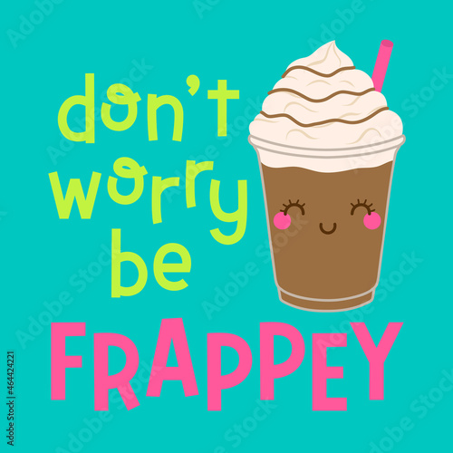 "Don't worry be frappey" pun quotes typography with cute frappe coffee for greeting card, postcard, poster or banner. Positive thinking concept illustration.