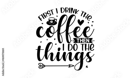 First I drink the coffee then i do the things, Decorative letter, Hand drawn lettering, Quote, Vector hand-painted illustration, inscription, Morning coffee, Hand drawn illustration with hand