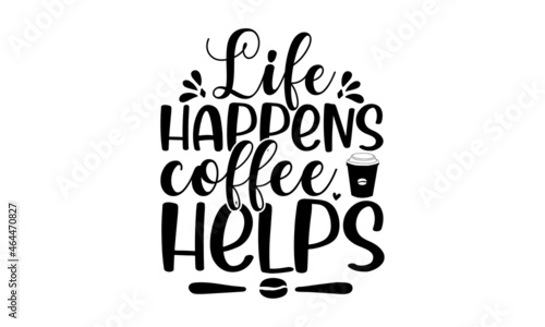 Life happens coffee helps, Decorative letter, Hand drawn lettering, Quote, Vector hand-painted illustration, inscription, Morning coffee, Hand drawn illustration with hand lettering