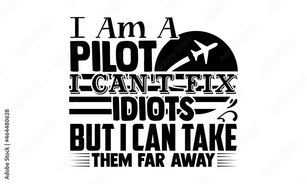 Fototapeta premium I am a pilot I can't fix idiots but I can take them far away- Pilot t shirts design, Hand drawn lettering phrase, Calligraphy t shirt design, Isolated on white background, svg Files for Cutting Cricut