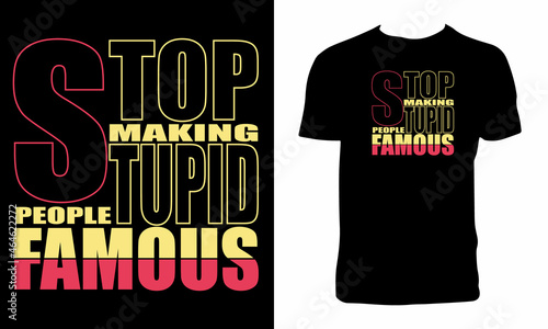 Stop Making Stupid People Famous T Shirt Design 