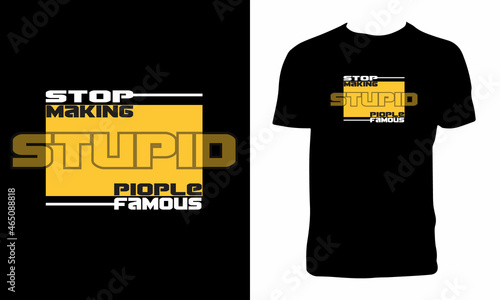 Stop Making Stupid People Famous T Shirt Design 