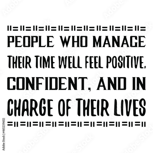  People who manage their time well feel positive, confident, and in charge of their lives. Vector Quote 