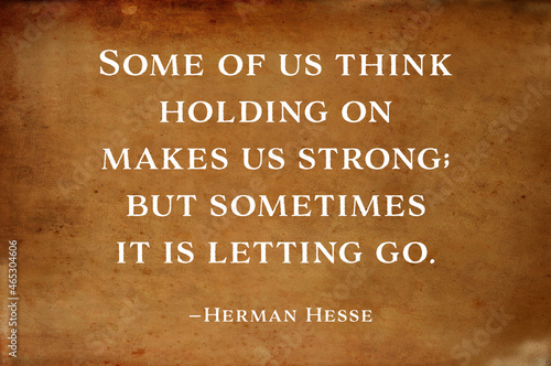 Inspirational and motivational quote saying - Some of us think holding on makes us strong; but sometimes it is letting go. - Herman Hesse photo