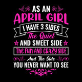 As an April girl I have 3 sides the quiet and sweet side the fun and crazy side and the side you never want to see - Typographic vector t shirt design for girls