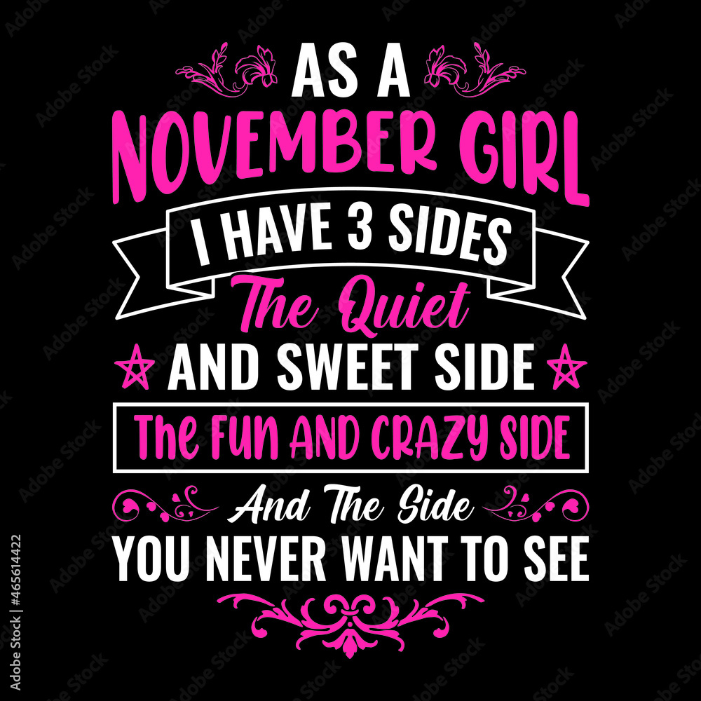 As a November girl I have 3 sides the quiet and sweet side the fun and crazy side and the side you never want to see - Typographic vector t shirt design for girls