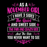 As a November girl I have 3 sides the quiet and sweet side the fun and crazy side and the side you never want to see - Typographic vector t shirt design for girls