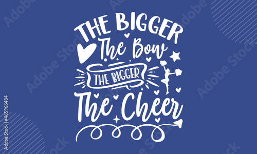 The Bigger The Bow The Bigger The Cheer - Cheerleading t shirt design, Hand drawn lettering phrase, Calligraphy t shirt design, Hand written vector sign, svg