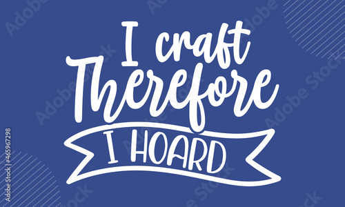 I craft therefore I hoard - Crafter t shirt design, svg Files for Cutting Cricut and Silhouette, card, Hand drawn lettering phrase, Calligraphy t shirt design, isolated on Green background