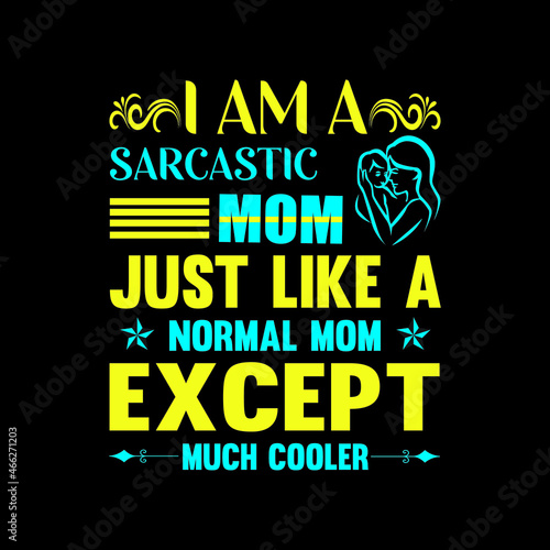 I am a sarcastic mom just like a normal mom except much cooler