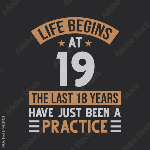 Life begins at 19 The last 18 years have just been a practice