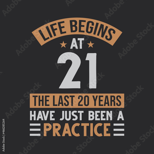 Life begins at 21 The last 20 years have just been a practice