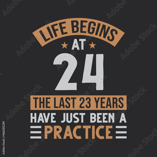 Life begins at 24 The last 23 years have just been a practice