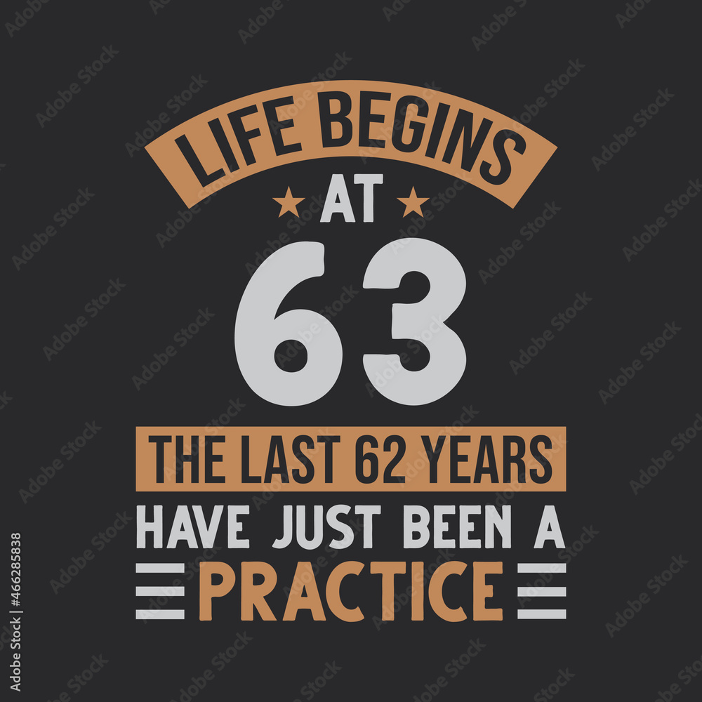 Life begins at 63 The last 62 years have just been a practice Life begins at 63 The last 62 years have just been a practice