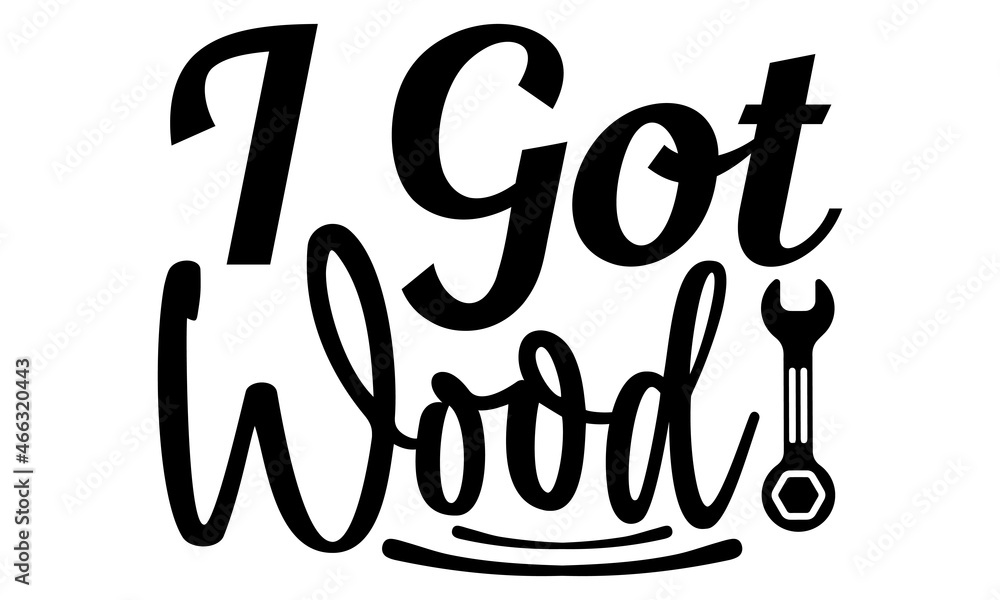 I got wood- Carpenter t shirts design, Hand drawn lettering phrase, Calligraphy t shirt design and Isolated on white background, svg Files for Cutting Cricut, Silhouette, card, flyer, EPS 10