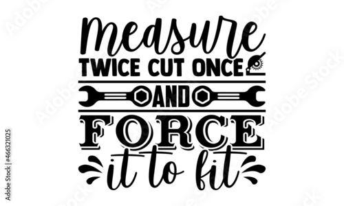 Measure twice cut once and force it to fit- Carpenter t shirts design, Hand drawn lettering phrase, Calligraphy t shirt design and Isolated on white background svg Files for Cutting Cricut, Silhouette