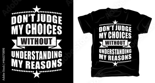 Don't judge my choices without understanding my reasons typography t-shirt design