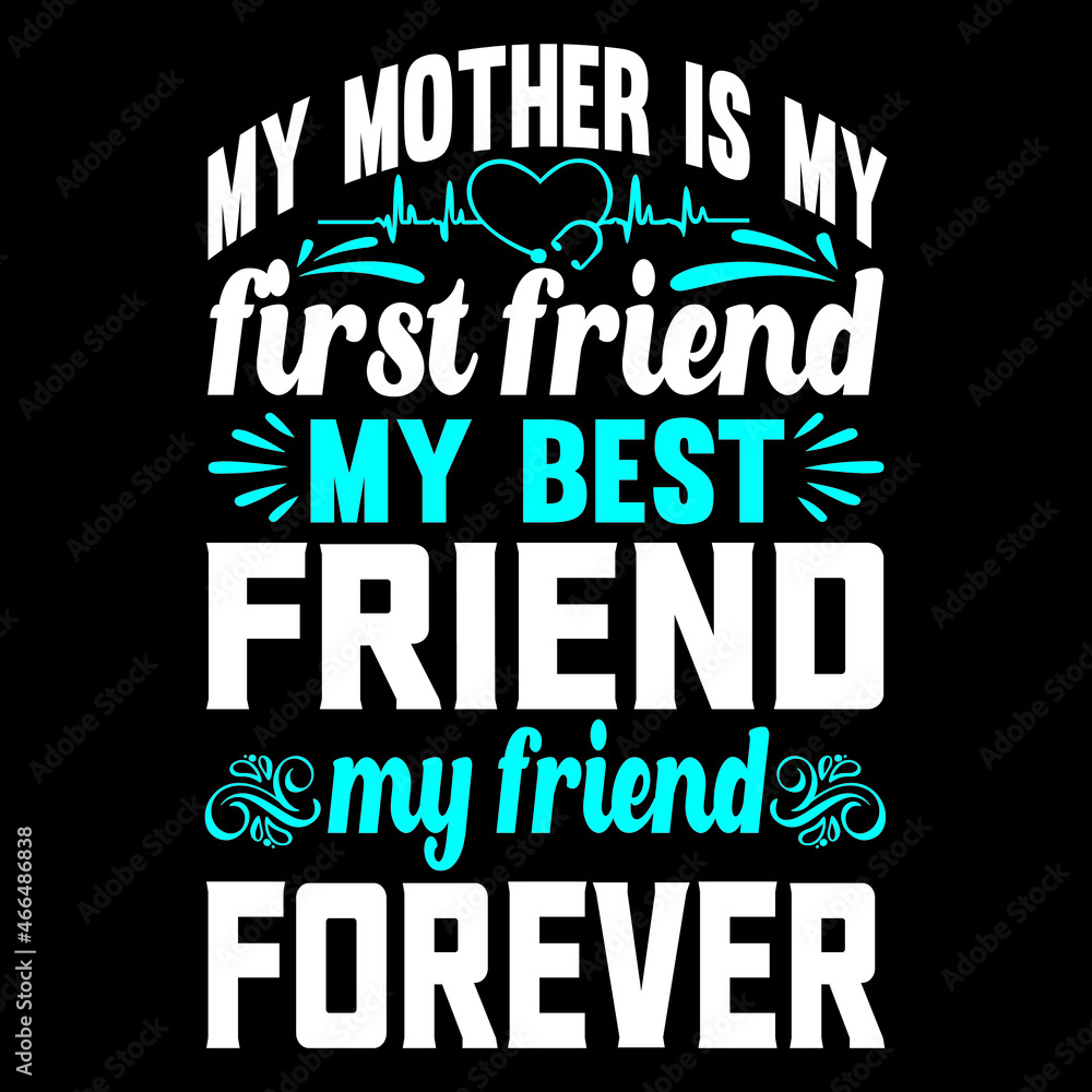 My Mother Is My First Friend My Best Friend My Forever