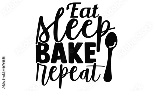 Eat sleep bake repeat- Baker t shirts design, Hand drawn lettering phrase, Calligraphy t shirt design, Isolated on white background, svg Files for Cutting Cricut, Silhouette, EPS 10