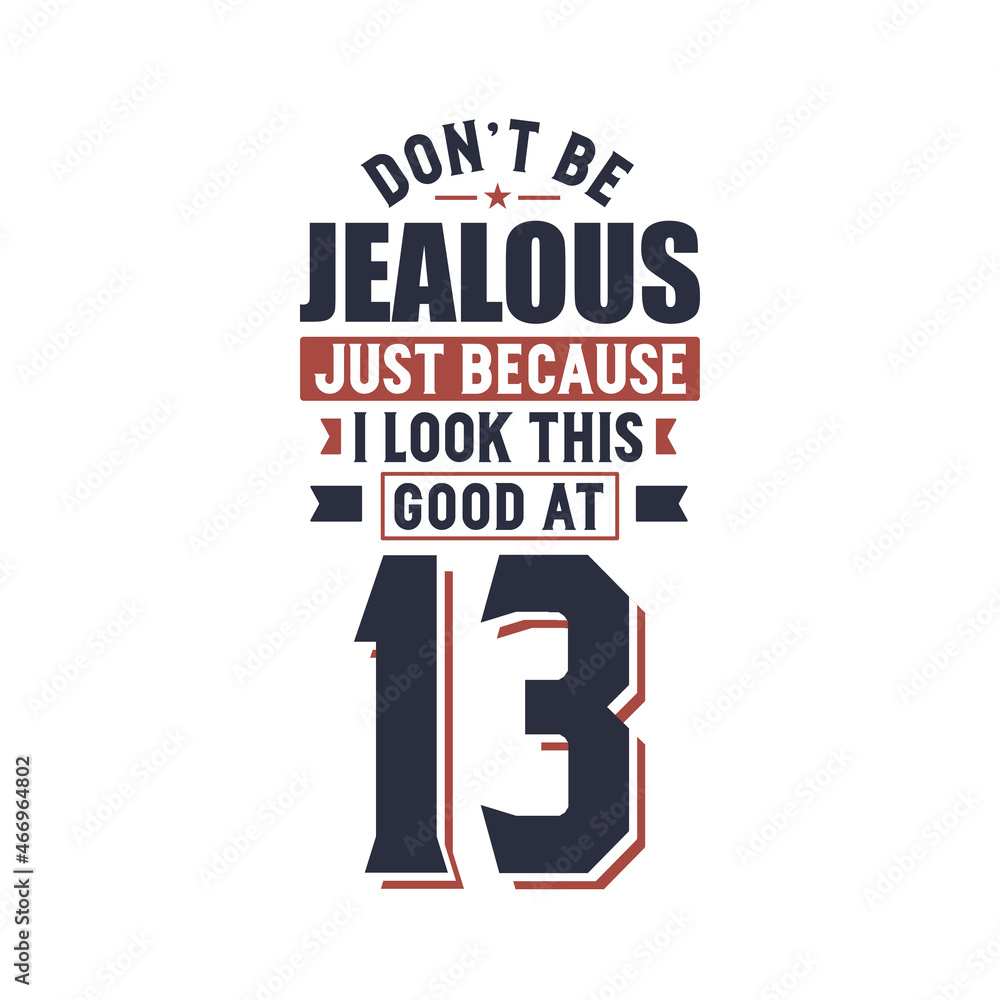 Don't Jealous just because I look this good at 13, 13 years birthday Don't Jealous just because I look this good at 13, 13 years birthday