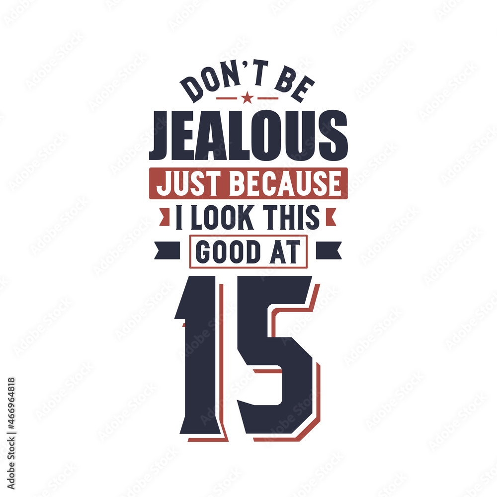 Don't Jealous just because I look this good at 15, 15 years birthday Don't Jealous just because I look this good at 15, 15 years birthday