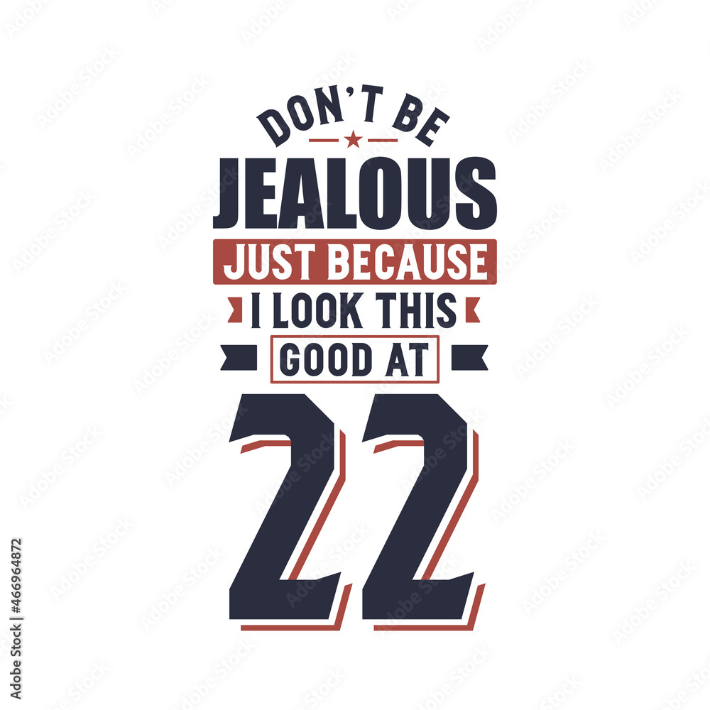 Don't Jealous just because I look this good at 22, 22 years birthday Don't Jealous just because I look this good at 22, 22 years birthday