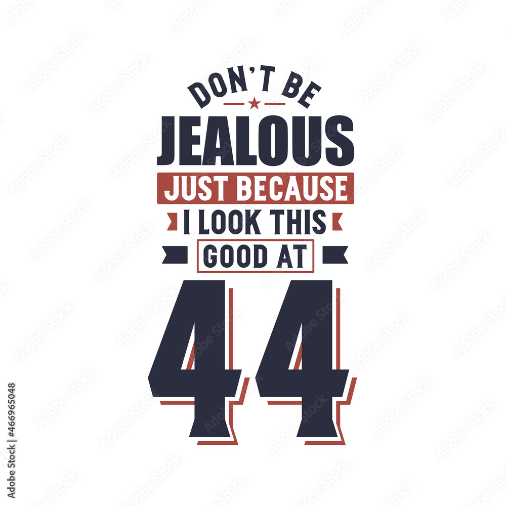 Don't Jealous just because I look this good at 44, 44 years birthday Don't Jealous just because I look this good at 44, 44 years birthday