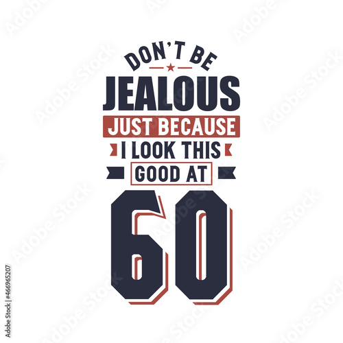 Don't Jealous just because I look this good at 60, 60 years birthday
