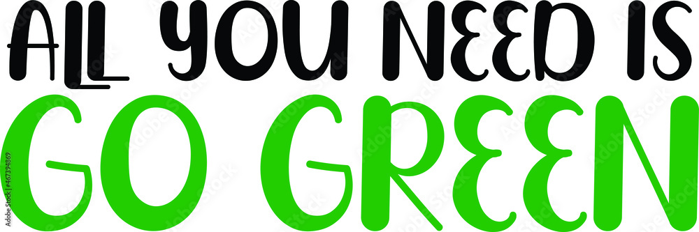 All You Need Is Go Green Vector Quote Lettering Design for t-shirts Prints All You Need Is Go Green Vector Quote Lettering Design for t-shirts Prints