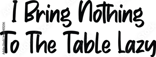 I Bring Nothing To The Table Lazy Typography Lettering idiom Print for Inspirational Poster