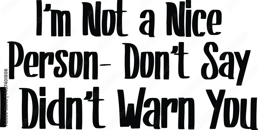 I'm Not a Nice Person - Don't Say I Didn't Warn You Text Lettering Typography idiom for t-shirts prints, motivational quotes. I'm Not a Nice Person - Don't Say I Didn't Warn You Text Lettering Typography idiom for t-shirts prints, motivational quotes.